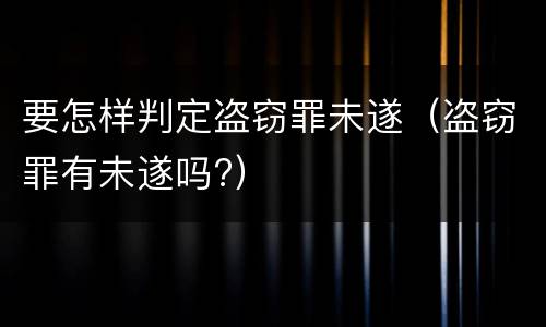 要怎样判定盗窃罪未遂（盗窃罪有未遂吗?）