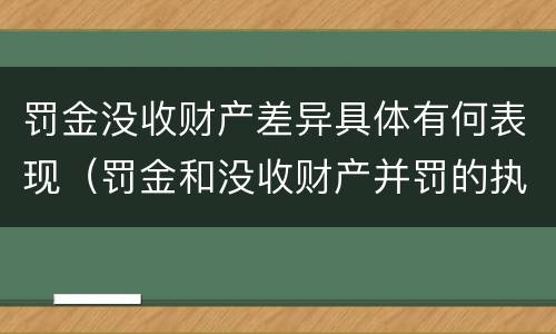 罚金没收财产差异具体有何表现（罚金和没收财产并罚的执行顺序）