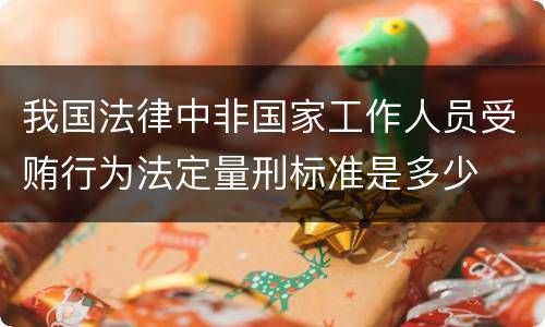 我国法律中非国家工作人员受贿行为法定量刑标准是多少
