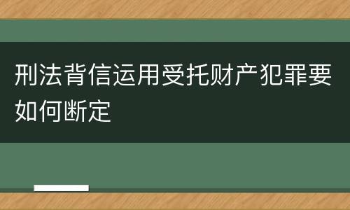 刑法背信运用受托财产犯罪要如何断定