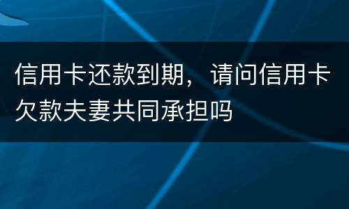 信用卡还款到期，请问信用卡欠款夫妻共同承担吗