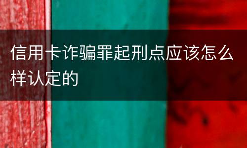 信用卡诈骗罪起刑点应该怎么样认定的