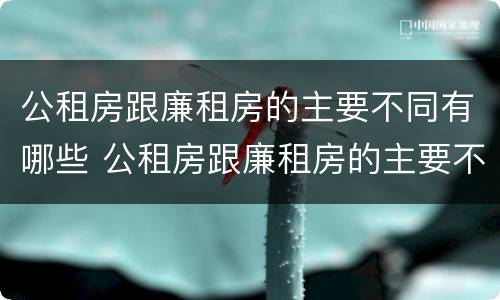 公租房跟廉租房的主要不同有哪些 公租房跟廉租房的主要不同有哪些区别
