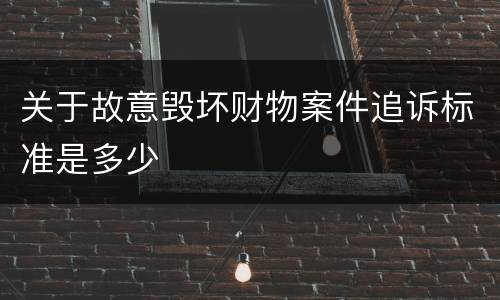 关于故意毁坏财物案件追诉标准是多少