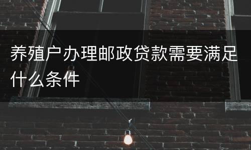养殖户办理邮政贷款需要满足什么条件