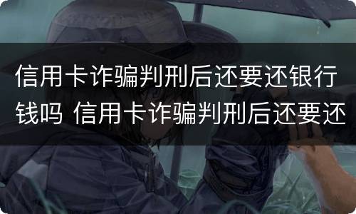 信用卡诈骗判刑后还要还银行钱吗 信用卡诈骗判刑后还要还银行钱吗知乎