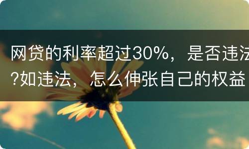 网贷的利率超过30%，是否违法?如违法，怎么伸张自己的权益