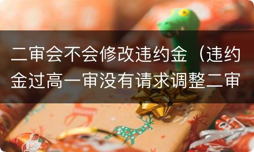 二审会不会修改违约金（违约金过高一审没有请求调整二审）