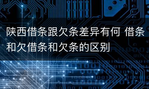 陕西借条跟欠条差异有何 借条和欠借条和欠条的区别