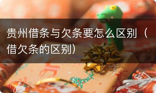 贵州借条与欠条要怎么区别（借欠条的区别）