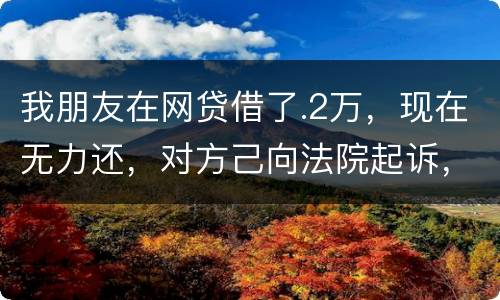 我朋友在网贷借了.2万，现在无力还，对方己向法院起诉，应该怎样办