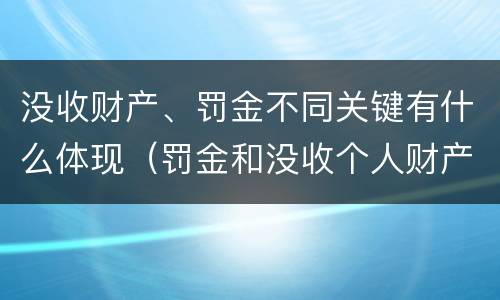 没收财产、罚金不同关键有什么体现（罚金和没收个人财产的区别）