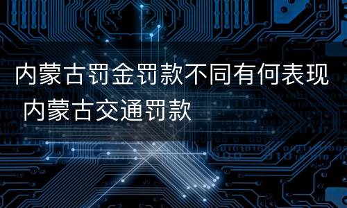 内蒙古罚金罚款不同有何表现 内蒙古交通罚款