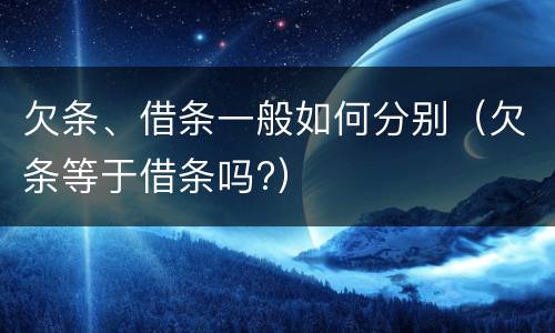 欠条、借条一般如何分别（欠条等于借条吗?）