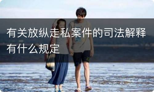 有关放纵走私案件的司法解释有什么规定