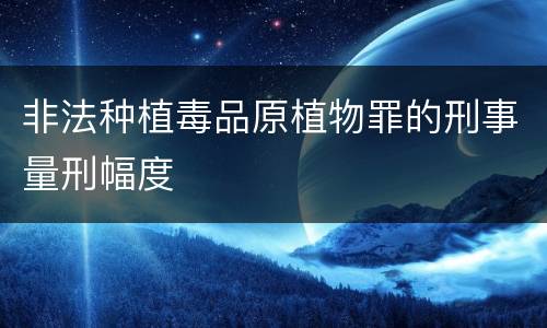 非法种植毒品原植物罪的刑事量刑幅度