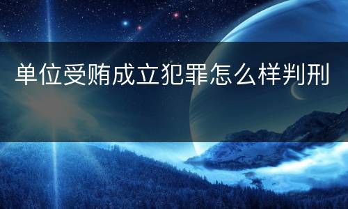 单位受贿成立犯罪怎么样判刑