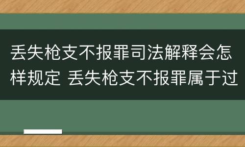 丢失枪支不报罪司法解释会怎样规定 丢失枪支不报罪属于过失犯罪吗