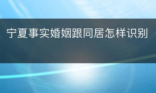宁夏事实婚姻跟同居怎样识别
