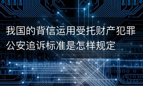 我国的背信运用受托财产犯罪公安追诉标准是怎样规定