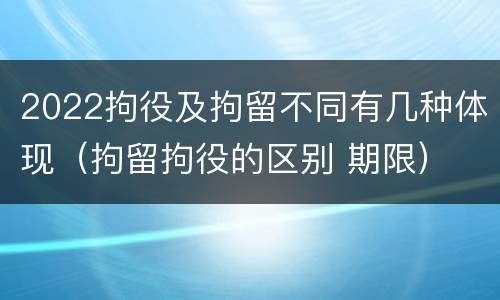 2022拘役及拘留不同有几种体现（拘留拘役的区别 期限）