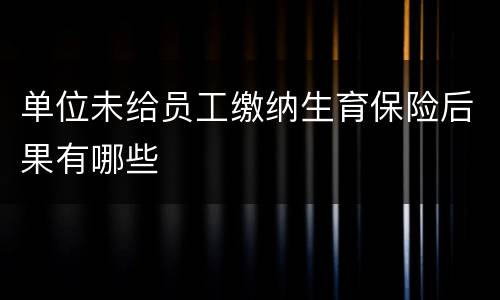 单位未给员工缴纳生育保险后果有哪些