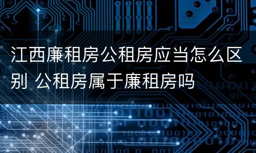 江西廉租房公租房应当怎么区别 公租房属于廉租房吗