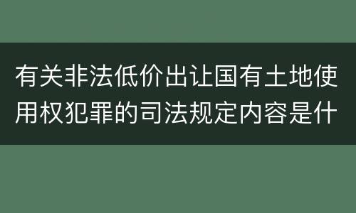 有关非法低价出让国有土地使用权犯罪的司法规定内容是什么