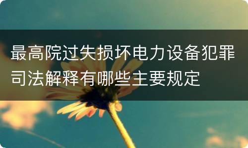 最高院过失损坏电力设备犯罪司法解释有哪些主要规定