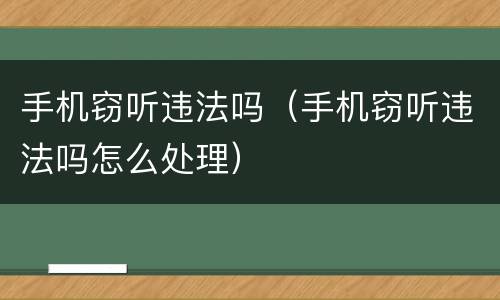 手机窃听违法吗（手机窃听违法吗怎么处理）