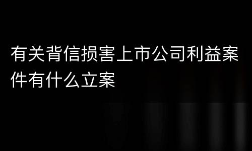 有关背信损害上市公司利益案件有什么立案