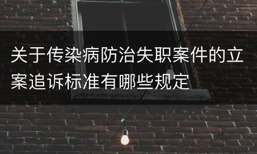 关于传染病防治失职案件的立案追诉标准有哪些规定