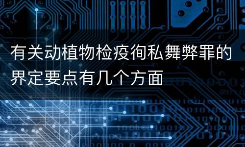 有关动植物检疫徇私舞弊罪的界定要点有几个方面