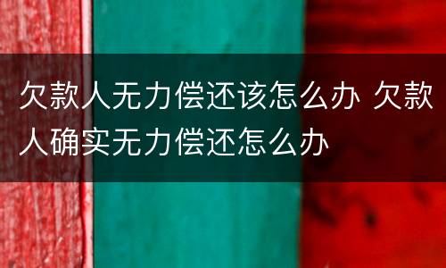 欠款人无力偿还该怎么办 欠款人确实无力偿还怎么办