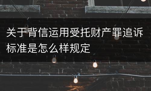 关于背信运用受托财产罪追诉标准是怎么样规定