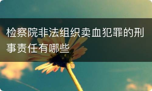 检察院非法组织卖血犯罪的刑事责任有哪些