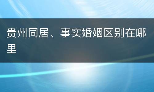 贵州同居、事实婚姻区别在哪里