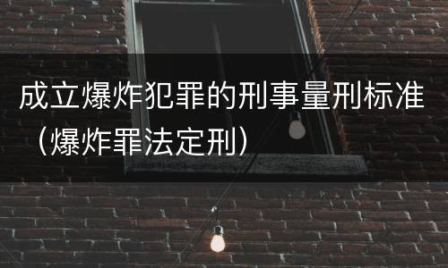 成立爆炸犯罪的刑事量刑标准（爆炸罪法定刑）