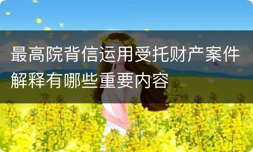 最高院背信运用受托财产案件解释有哪些重要内容