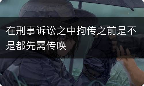 在刑事诉讼之中拘传之前是不是都先需传唤