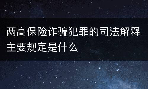 两高保险诈骗犯罪的司法解释主要规定是什么