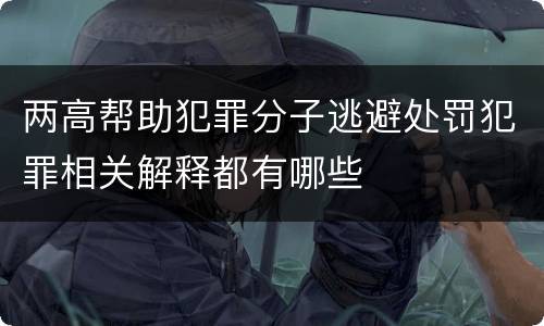 两高帮助犯罪分子逃避处罚犯罪相关解释都有哪些