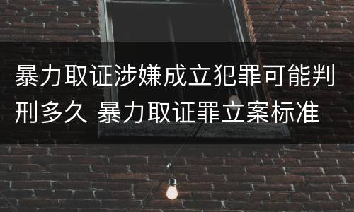 暴力取证涉嫌成立犯罪可能判刑多久 暴力取证罪立案标准