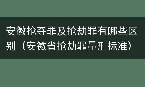 安徽抢夺罪及抢劫罪有哪些区别（安徽省抢劫罪量刑标准）