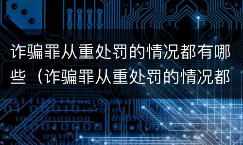 诈骗罪从重处罚的情况都有哪些（诈骗罪从重处罚的情况都有哪些呢）
