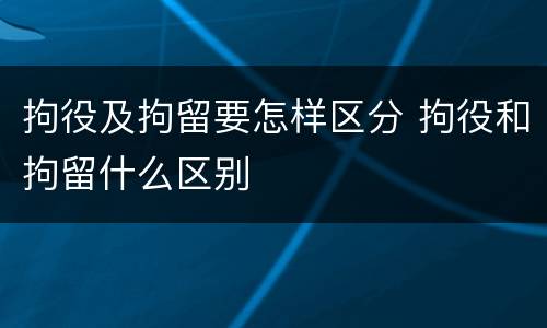 拘役及拘留要怎样区分 拘役和拘留什么区别