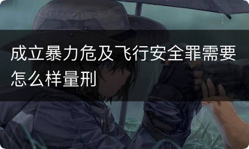成立暴力危及飞行安全罪需要怎么样量刑