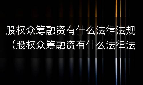 股权众筹融资有什么法律法规（股权众筹融资有什么法律法规吗）