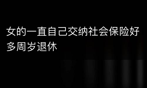 女的一直自己交纳社会保险好多周岁退休