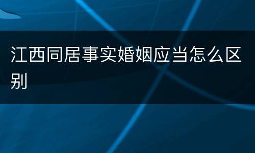 江西同居事实婚姻应当怎么区别